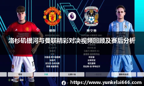 洛杉矶银河与曼联精彩对决视频回顾及赛后分析