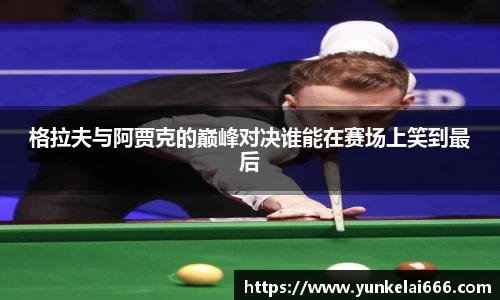 格拉夫与阿贾克的巅峰对决谁能在赛场上笑到最后